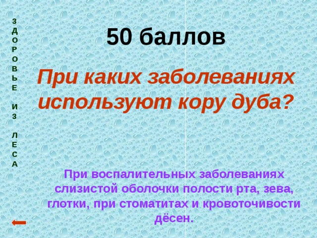 З  Д  О  Р  О  В  Ь  Е   И  З   Л  Е  С  А  50 баллов При каких заболеваниях используют кору дуба? При воспалительных заболеваниях слизистой оболочки полости рта, зева, глотки, при стоматитах и кровоточивости дёсен. 