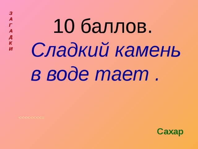 З  А  Г  А  Д  К  И  10 баллов.  Сладкий камень в воде тает . Сахар 