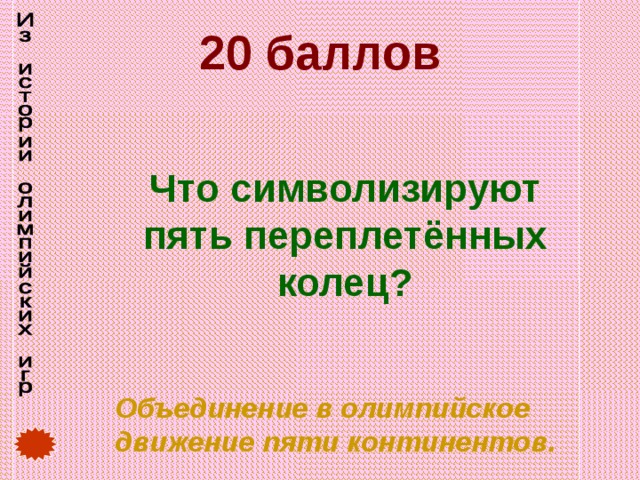 20 баллов Что символизируют пять переплетённых колец? Объединение в олимпийское движение пяти континентов. 