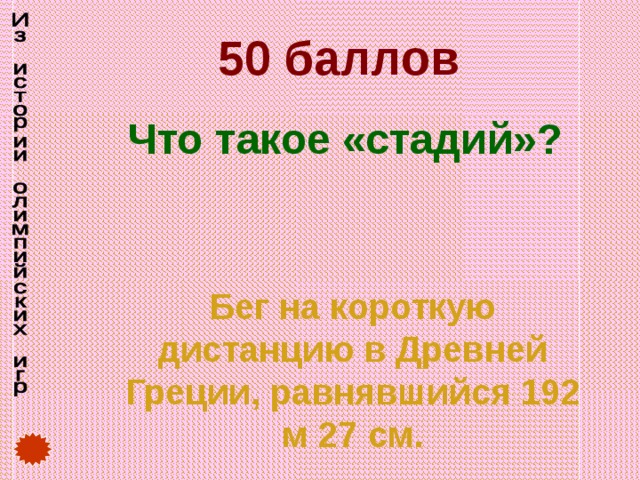 50 баллов Что такое «стадий»? Бег на короткую дистанцию в Древней Греции, равнявшийся 192 м 27 см. 