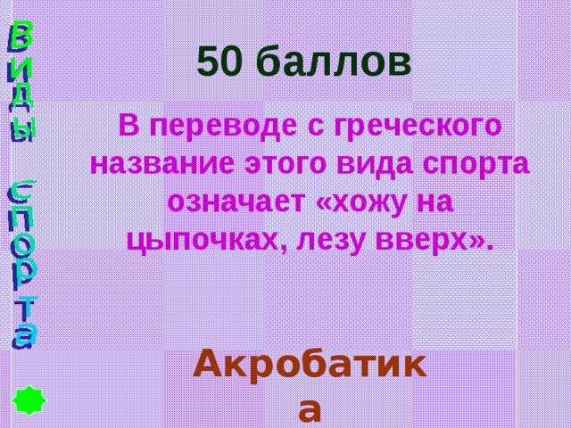 50 баллов В переводе с греческого название этого вида спорта означает «хожу на цыпочках, лезу вверх». Акробатика 