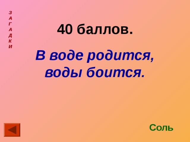 З  А  Г  А  Д  К  И  40 баллов. В воде родится, воды боится. Соль 