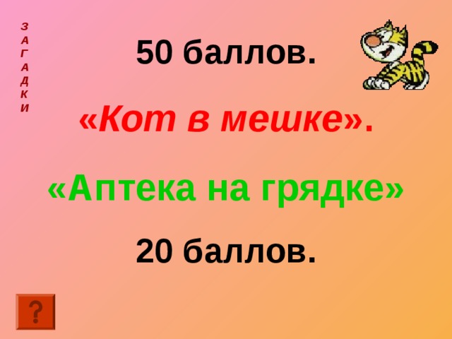З  А  Г  А  Д  К  И  50 баллов. « Кот в мешке ». «Аптека на грядке» 20 баллов. 