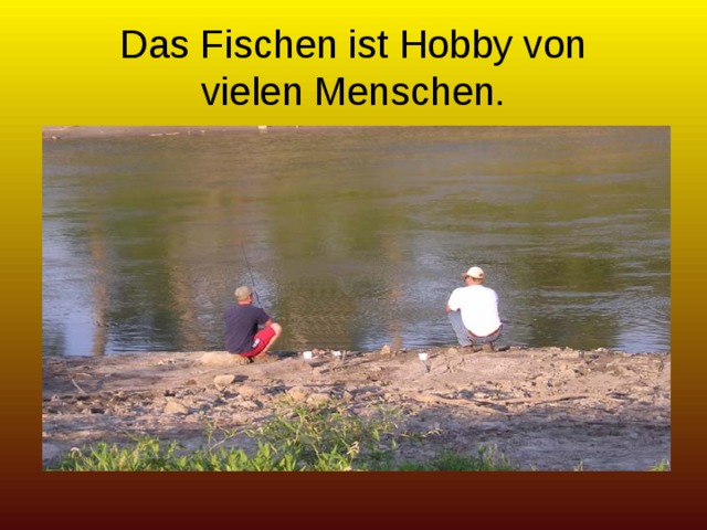 Das Fischen ist Hobby von  vielen Menschen. 
