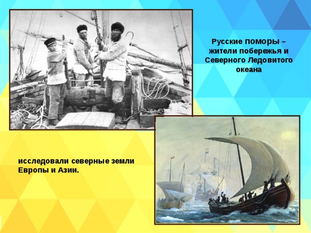 Русские поморы – жители побережья и Северного Ледовитого океана исследовали северные земли Европы и Азии. 