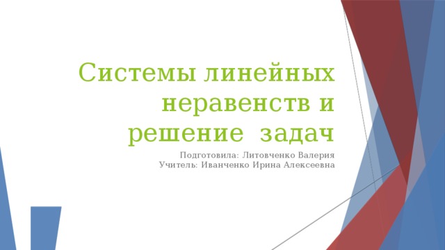 Системы линейных неравенств и решение задач Подготовила: Литовченко Валерия Учитель: Иванченко Ирина Алексеевна 