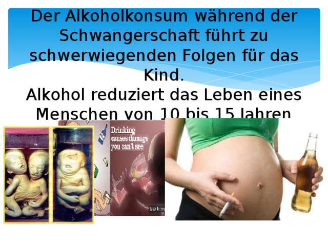     Der Alkoholkonsum während der Schwangerschaft führt zu schwerwiegenden Folgen für das Kind.  Alkohol reduziert das Leben eines Menschen von 10 bis 15 Jahren   