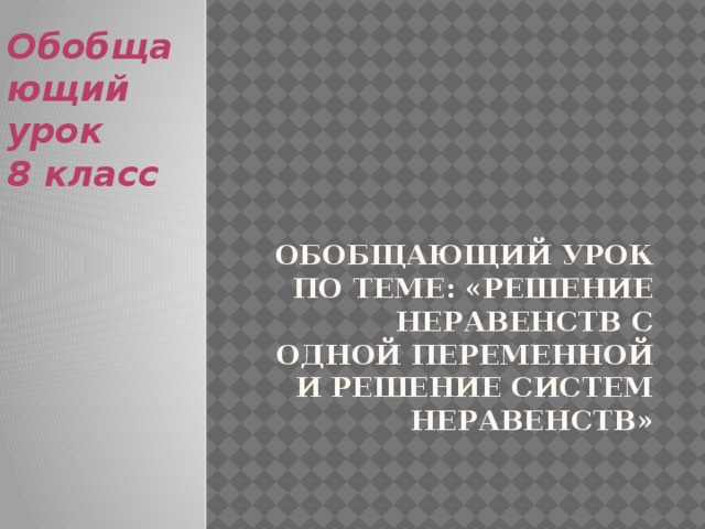 Обобщающий урок 8 класс Обобщающий урок по теме: «Решение неравенств с одной переменной и решение систем неравенств» 