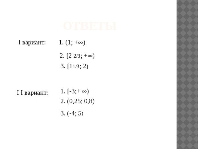  ответы I вариант: 1. (1; +  ) 2.  2 2/3 ; +  ) 3.  1 1/3 ; 2  1.  -3;+  ) I I вариант: 2. (0,25; 0,8) 3. (-4; 5 ) 