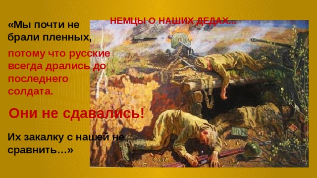 НЕМЦЫ О НАШИХ ДЕДАХ... «Мы почти не брали пленных, потому что русские всегда дрались до последнего солдата. Они не сдавались! Их закалку с нашей не сравнить…»  