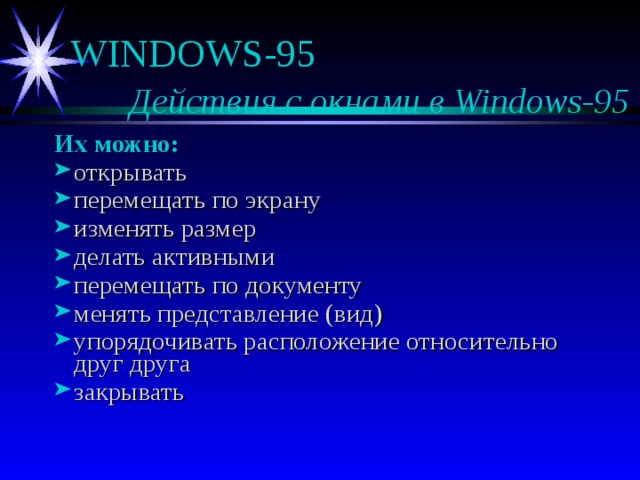 Действия с окнами в Windows-95 Их можно: открывать перемещать по экрану изменять размер делать активными перемещать по документу менять представление (вид) упорядочивать расположение относительно друг друга закрывать 