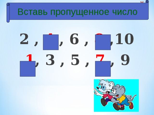 Вставь пропущенное число  2 , 4 , 6 , 8 ,10  1 , 3 , 5 , 7 , 9  