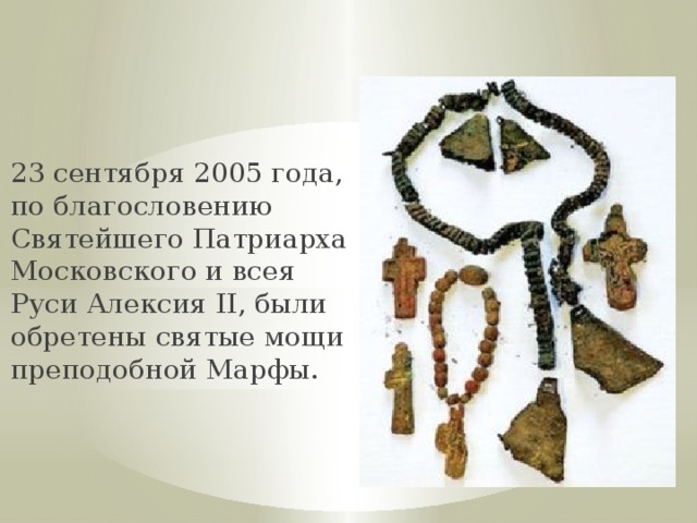 23 сентября 2005 года, по благословению Святейшего Патриарха Московского и всея Руси Алексия II, были обретены святые мощи преподобной Марфы. 