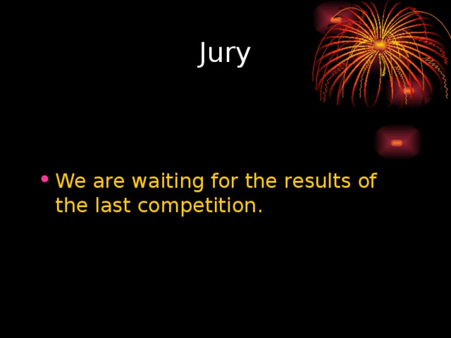 Jury We are waiting for the results of the last competition. 