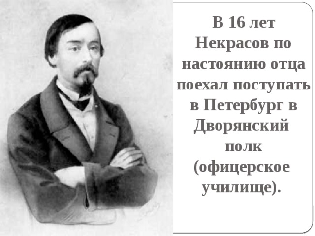 В 16 лет Некрасов по настоянию отца поехал поступать в Петербург в Дворянский полк (офицерское училище). 