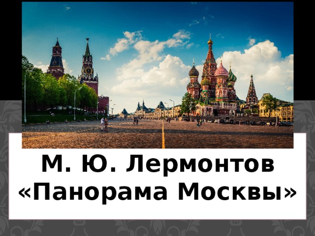 Урок - экскурсия  М. Ю. Лермонтов «Панорама Москвы» 