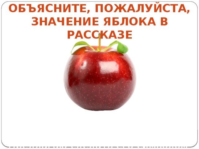 Объясните, пожалуйста, значение яблока в рассказе Яблоко – скрытая мечта главного героя. Предлагаю сделать его символом урока. 