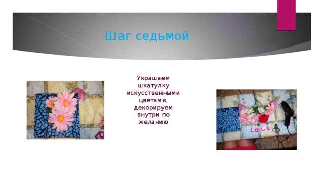 Шаг седьмой Украшаем шкатулку искусственными цветами, декорируем внутри по желанию 