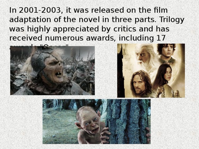 In 2001-2003, it was released on the film adaptation of the novel in three parts. Trilogy was highly appreciated by critics and has received numerous awards, including 17 awards 