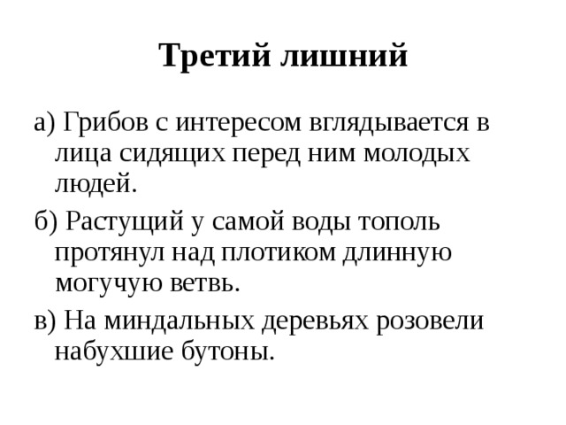 Третий лишний а) Грибов с интересом вглядывается в лица сидящих перед ним молодых людей. б) Растущий у самой воды тополь протянул над плотиком длинную могучую ветвь. в) На миндальных деревьях розовели набухшие бутоны. 