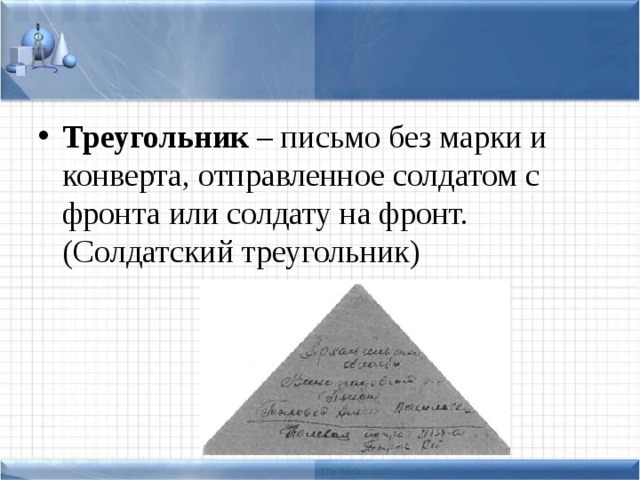 Треугольник – письмо без марки и конверта, отправленное солдатом с фронта или солдату на фронт. (Солдатский треугольник)