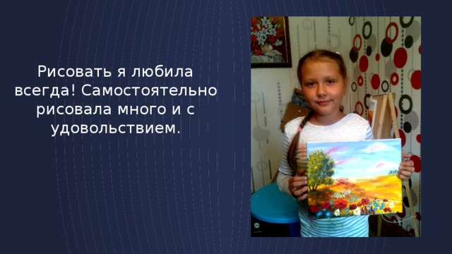 Рисовать я любила всегда! Самостоятельно рисовала много и с удовольствием. 