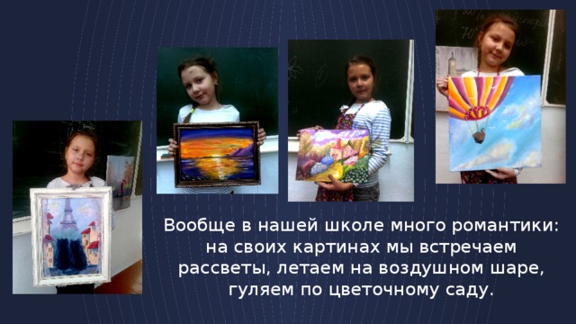 Вообще в нашей школе много романтики: на своих картинах мы встречаем рассветы, летаем на воздушном шаре, гуляем по цветочному саду. 