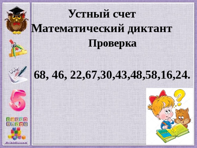 Устный счет  Математический диктант   Проверка  68, 46, 22,67,30,43,48,58,16,24.  