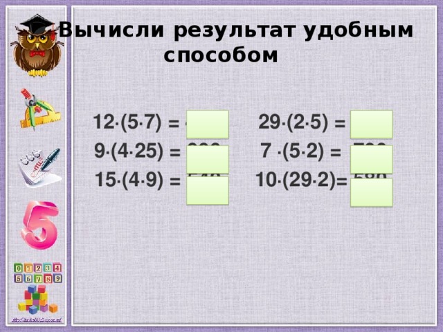  Вычисли результат удобным способом  12·(5·7) = 420 29·(2·5) = 290  9·(4·25) = 900 7 ·(5·2) = 700  15·(4·9) = 540 10·(29·2)= 580  