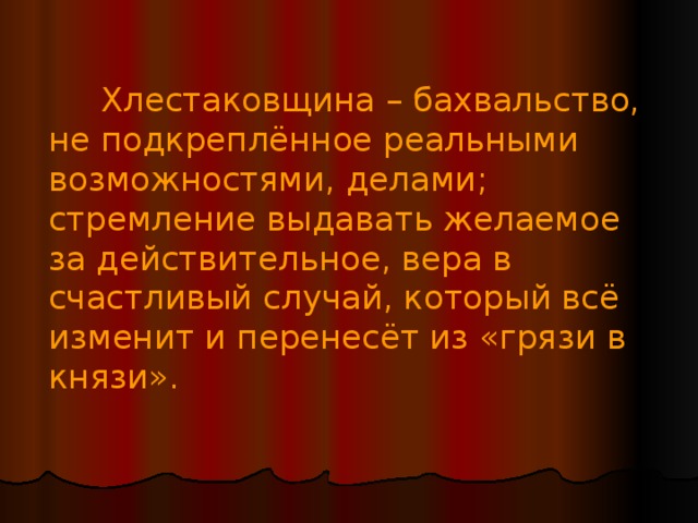  Хлестаковщина – бахвальство, не подкреплённое реальными возможностями, делами; стремление выдавать желаемое за действительное, вера в счастливый случай, который всё изменит и перенесёт из «грязи в князи». 