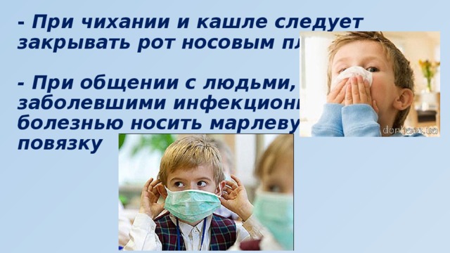- При чихании и кашле следует закрывать рот носовым платком   - При общении с людьми,  заболевшими инфекционной  болезнью носить марлевую  повязку 