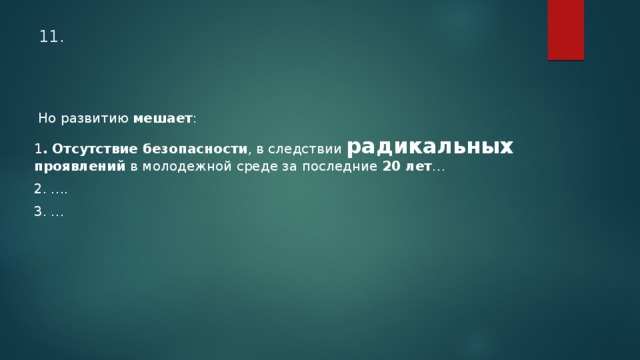 11.  Но развитию мешает : 1 . Отсутствие безопасности , в следствии радикальных проявлений в молодежной среде за последние 20 лет … 2. …. 3. … 