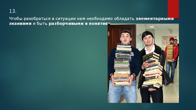 13. Чтобы разобраться в ситуации нам необходимо обладать элементарными знаниями и быть разборчивыми в понятиях… 