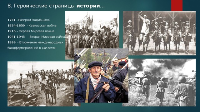 8. Героические страницы истории …   1741 - Разгром Надиршаха 1834-1859 - Кавказская война 1916 – Первая Мировая война 1941-1945 - Вторая Мировая война 1999 - Вторжение международных бандформирований в Дагестан 