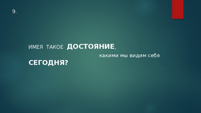 9. ИМЕЯ ТАКОЕ ДОСТОЯНИЕ ,  какими мы видим себя СЕГОДНЯ?  
