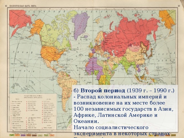 б) Второй период (1939 г. – 1990 г.) - Распад колониальных империй и возникновение на их месте более 100 независимых государств в Азии, Африке, Латинской Америке и Океании. Начало социалистического эксперимента в некоторых странах Европы и Азии. 