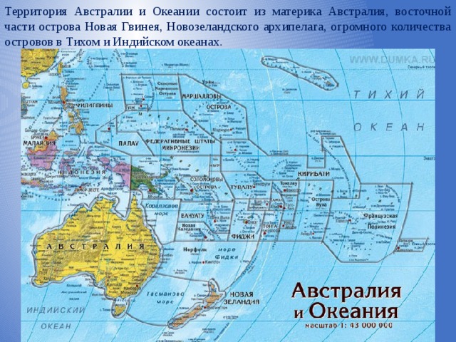 Территория Австралии и Океании состоит из материка Австралия, восточной части острова Новая Гвинея, Новозеландского архипелага, огромного количества островов в Тихом и Индийском океанах. 