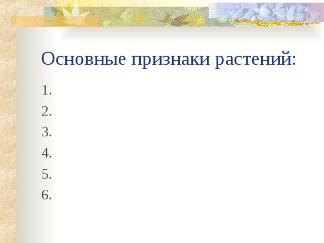 Основные признаки растений: 1. 2. 3. 4. 5. 6. 