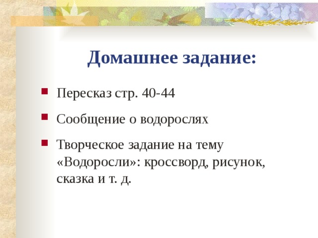 Домашнее задание: Пересказ стр. 40-44 Сообщение о водорослях Творческое задание на тему «Водоросли»: кроссворд, рисунок, сказка и т. д.  