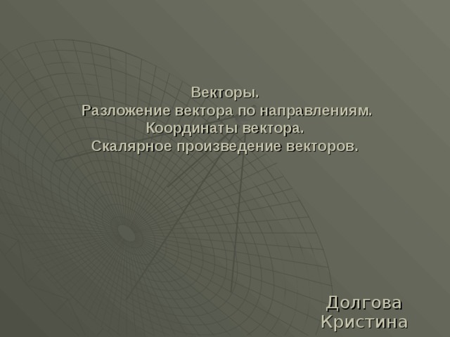 Векторы.  Разложение вектора по направлениям.  Координаты вектора.  Скалярное произведение векторов.   Долгова Кристина ОДЛ118 