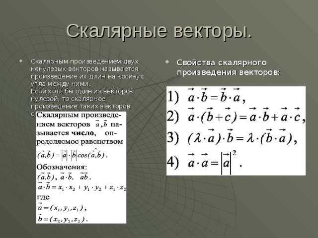 Скалярным произведением двух ненулевых векторов называется произведение их длин на косинус угла между ними.  Если хотя бы один из векторов нулевой, то скалярное произведение таких векторов считается равным нулю. Свойства скалярного произведения векторов: 
