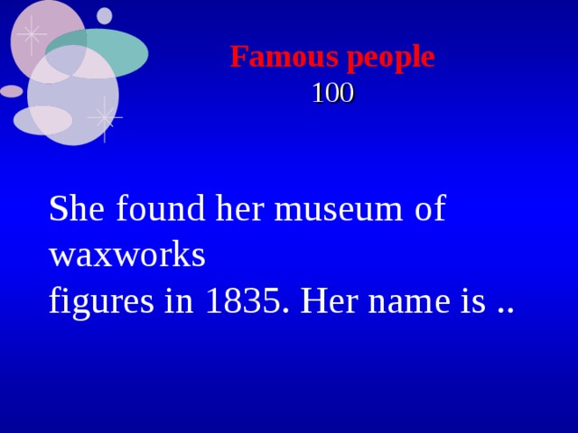 Famous people  100 She found her museum of waxworks figures in 1835. Her name is .. 