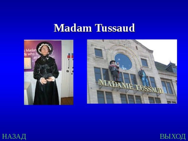 Madam Tussaud НАЗАД ВЫХОД 