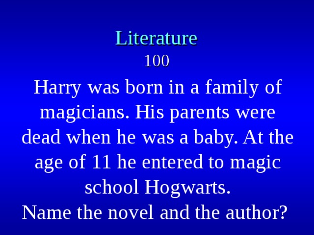 Literature  100 Harry was born in a family of magicians. His parents were dead when he was a baby. At the age of 11 he entered to magic school Hogwarts. Name the novel and the author? 