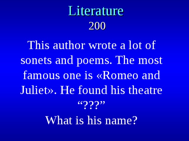 Literature   200 This author wrote a lot of sonets and poems. The most famous one is «Romeo and Juliet». He found his theatre “???” What is his name? 