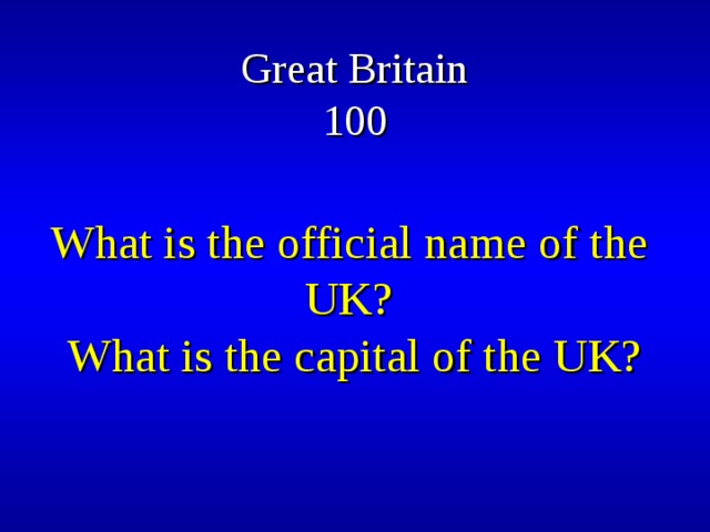 Great Britain  100 What is the official name of the UK? What is the capital of the UK? 