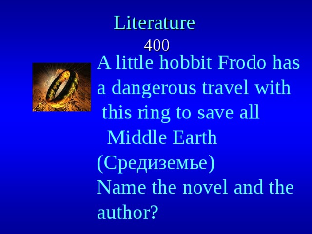 Literature   400 A little hobbit Frodo has a dangerous travel with  this ring to save all  Middle Earth (Средиземье) Name the novel and the author? 