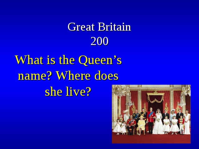    Great Britain  200 What is the Queen’s name? Where does she live? 