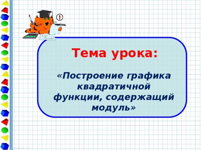 ! Тема урока: «Построение графика квадратичной функции, содержащий модуль»  