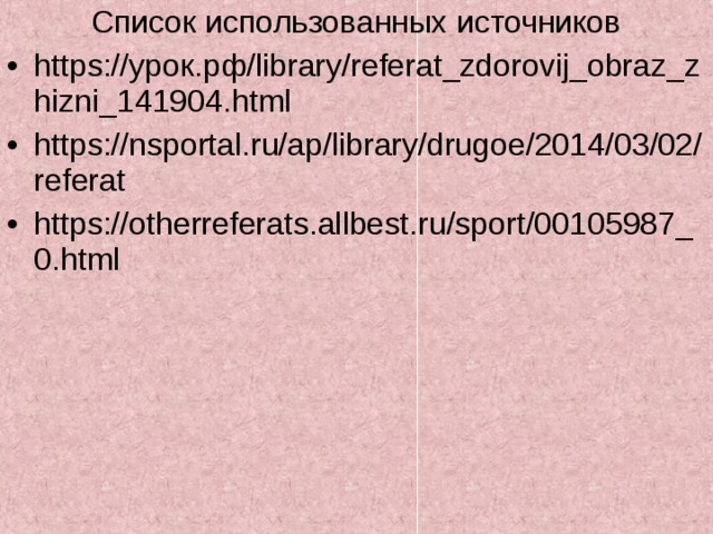 Список использованных источников https:// урок.рф/ library/referat_zdorovij_obraz_zhizni_141904.html https://nsportal.ru/ap/library/drugoe/2014/03/02/referat https://otherreferats.allbest.ru/sport/00105987_0.html  